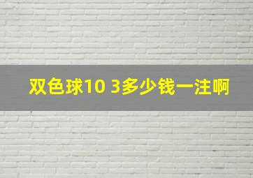 双色球10 3多少钱一注啊